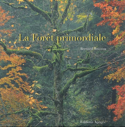 La forêt primordiale de Bernard Boisson Un livre de photos magnifiques inspirant de beaux textes